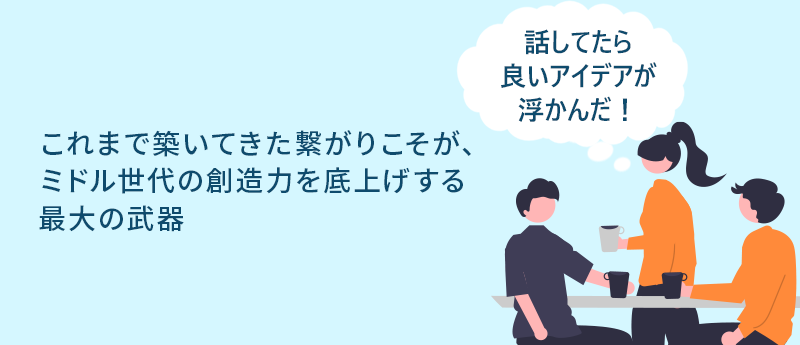 話してたら良いアイデアが浮かんだ!これまで築いてきた繋がりこそが、ミドル世代の創造力を底上げする最大の武器