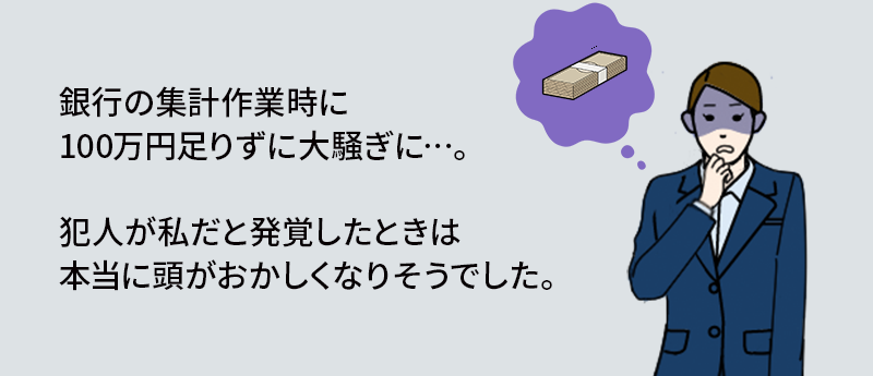 銀行の集計作業時に100万円足りずに大騒ぎに…。犯人が私だと発覚したときは本当に頭がおかしくなりそうでした。