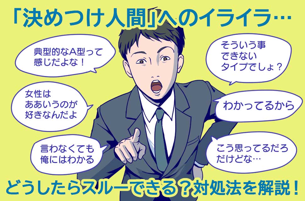 「あなたはこうだ」と決めつける人にはどう対応する？「決めつけ人間」への対策
