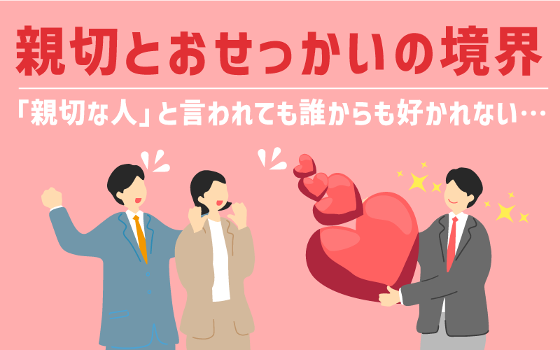 「親切な人」とよく言われても「誰からも好かれない」のはなぜ？親切とおせっかいの境界