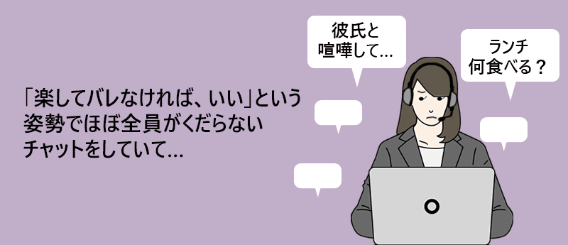 「彼氏と喧嘩して…」「ランチ何な食べる？」「楽してバレなければ、いい」という姿勢でほぼ全員がくだらないチャットをしていて…